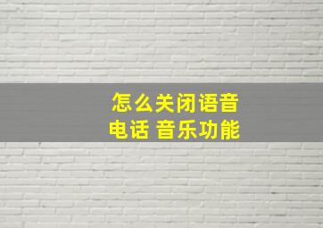 怎么关闭语音电话 音乐功能